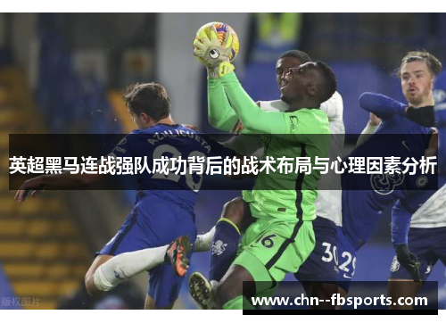 英超黑马连战强队成功背后的战术布局与心理因素分析