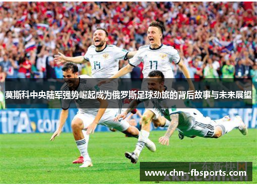 莫斯科中央陆军强势崛起成为俄罗斯足球劲旅的背后故事与未来展望 莫斯科中央陆军强势崛起成为俄罗斯足球劲旅的背后故事与未来展望