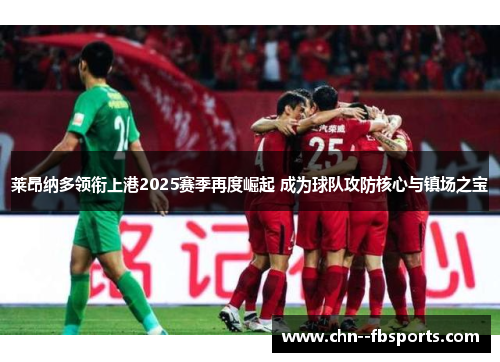 莱昂纳多领衔上港2025赛季再度崛起 成为球队攻防核心与镇场之宝 莱昂纳多领衔上港2025赛季再度崛起 成为球队攻防核心与镇场之宝