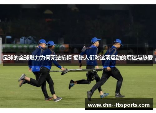 足球的全球魅力为何无法抗拒 揭秘人们对这项运动的痴迷与热爱