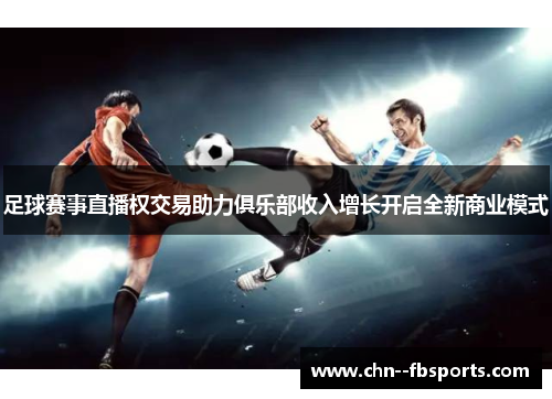 足球赛事直播权交易助力俱乐部收入增长开启全新商业模式 足球赛事直播权交易助力俱乐部收入增长开启全新商业模式