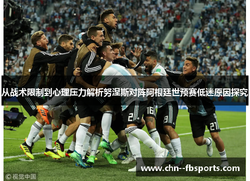 从战术限制到心理压力解析努涅斯对阵阿根廷世预赛低迷原因探究 从战术限制到心理压力解析努涅斯对阵阿根廷世预赛低迷原因探究