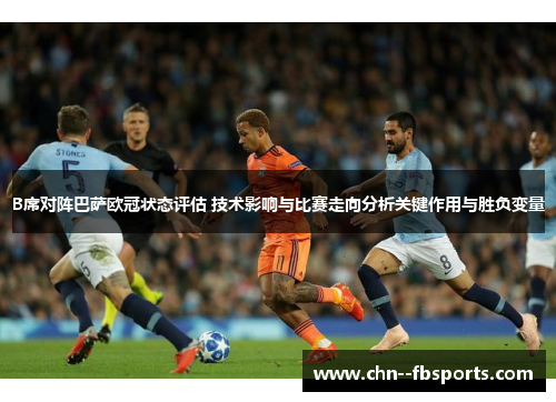 B席对阵巴萨欧冠状态评估 技术影响与比赛走向分析关键作用与胜负变量 B席对阵巴萨欧冠状态评估 技术影响与比赛走向分析关键作用与胜负变量
