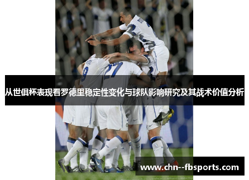 从世俱杯表现看罗德里稳定性变化与球队影响研究及其战术价值分析 从世俱杯表现看罗德里稳定性变化与球队影响研究及其战术价值分析