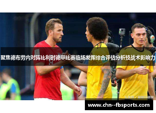 聚焦德布劳内对阵比利时德甲比赛临场发挥综合评估分析技战术影响力 聚焦德布劳内对阵比利时德甲比赛临场发挥综合评估分析技战术影响力