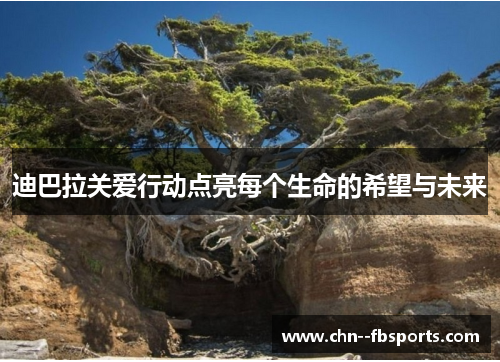 迪巴拉关爱行动点亮每个生命的希望与未来 迪巴拉关爱行动点亮每个生命的希望与未来