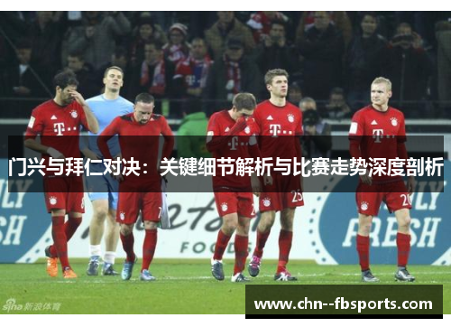门兴与拜仁对决:关键细节解析与比赛走势深度剖析 门兴与拜仁对决:关键细节解析与比赛走势深度剖析