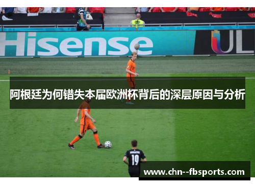 阿根廷为何错失本届欧洲杯背后的深层原因与分析 阿根廷为何错失本届欧洲杯背后的深层原因与分析