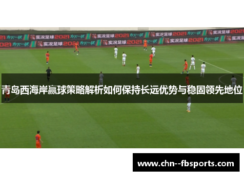 青岛西海岸赢球策略解析如何保持长远优势与稳固领先地位 青岛西海岸赢球策略解析如何保持长远优势与稳固领先地位